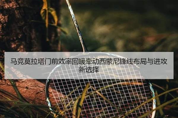 马竞莫拉塔门前效率回暖牵动西蒙尼锋线布局与进攻新选择