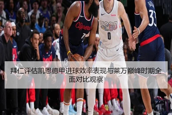 拜仁评估凯恩德甲进球效率表现与莱万巅峰时期全面对比观察