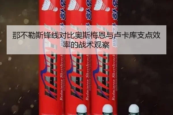 那不勒斯锋线对比奥斯梅恩与卢卡库支点效率的战术观察 | cc7c7.app