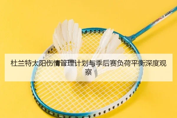杜兰特太阳伤情管理计划与季后赛负荷平衡深度观察 | cc7c7.app