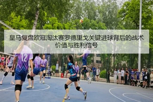 皇马复盘欧冠淘汰赛罗德里戈关键进球背后的战术价值与胜利信号 | cc7c7.app