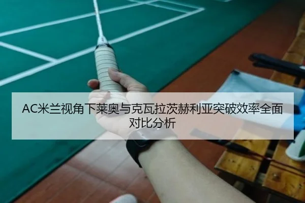 AC米兰视角下莱奥与克瓦拉茨赫利亚突破效率全面对比分析 | cc7c7.app