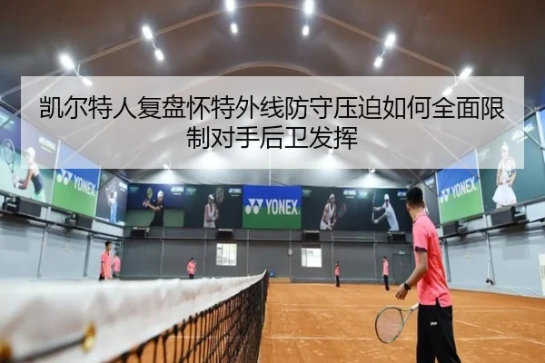 凯尔特人复盘怀特外线防守压迫如何全面限制对手后卫发挥 | cc7c7.app
