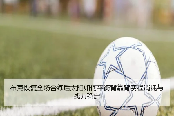 布克恢复全场合练后太阳如何平衡背靠背赛程消耗与战力稳定