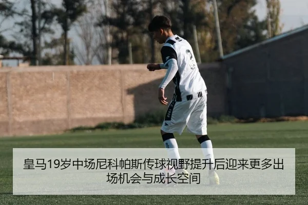 皇马19岁中场尼科帕斯传球视野提升后迎来更多出场机会与成长空间 | cc7c7.app